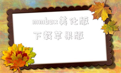 mmbox美化版下载苹果版的简单介绍-第1张图片-太平洋在线下载