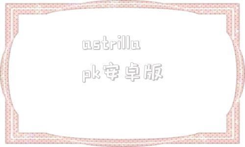 astrillapk安卓版astrillapp怎么下载